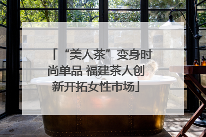 “美人茶”变身时尚单品 福建茶人创新开拓女性市场